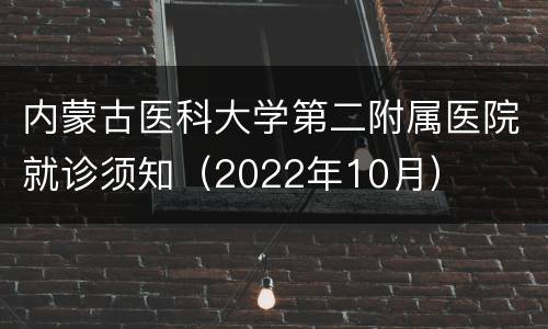 内蒙古医科大学第二附属医院就诊须知（2022年10月）