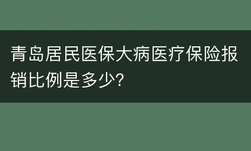 青岛居民医保大病医疗保险报销比例是多少？