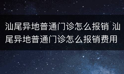 汕尾异地普通门诊怎么报销 汕尾异地普通门诊怎么报销费用