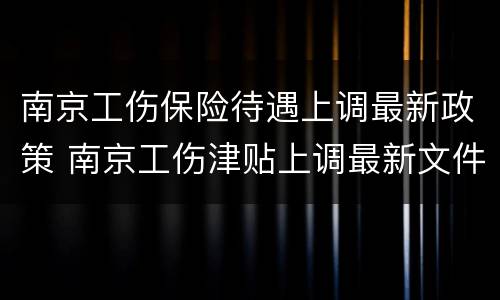 南京工伤保险待遇上调最新政策 南京工伤津贴上调最新文件