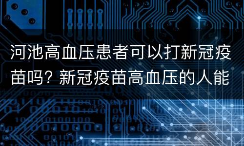 河池高血压患者可以打新冠疫苗吗? 新冠疫苗高血压的人能不能打