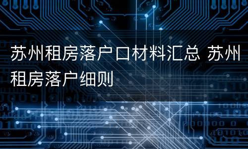 苏州租房落户口材料汇总 苏州租房落户细则
