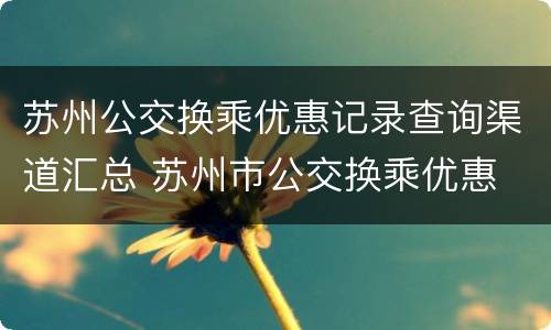 苏州公交换乘优惠记录查询渠道汇总 苏州市公交换乘优惠
