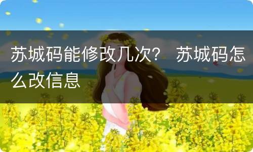 苏城码能修改几次？ 苏城码怎么改信息