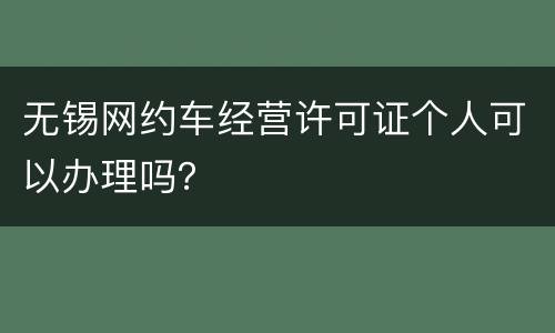无锡网约车经营许可证个人可以办理吗？