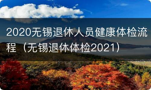 2020无锡退休人员健康体检流程（无锡退休体检2021）