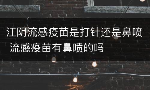 江阴流感疫苗是打针还是鼻喷 流感疫苗有鼻喷的吗