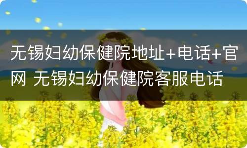 无锡妇幼保健院地址+电话+官网 无锡妇幼保健院客服电话