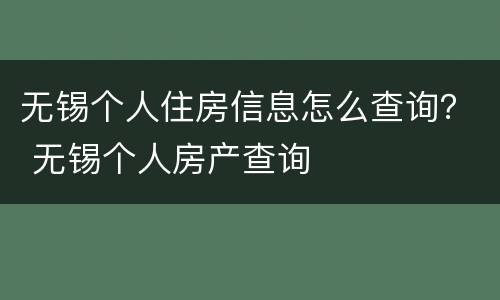 无锡个人住房信息怎么查询？ 无锡个人房产查询