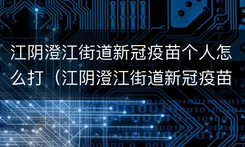 江阴澄江街道新冠疫苗个人怎么打（江阴澄江街道新冠疫苗个人怎么打的）
