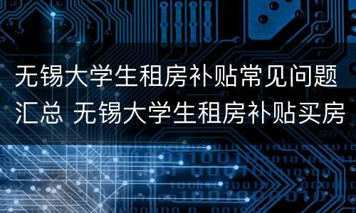无锡大学生租房补贴常见问题汇总 无锡大学生租房补贴买房后还有么