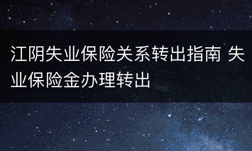 江阴失业保险关系转出指南 失业保险金办理转出
