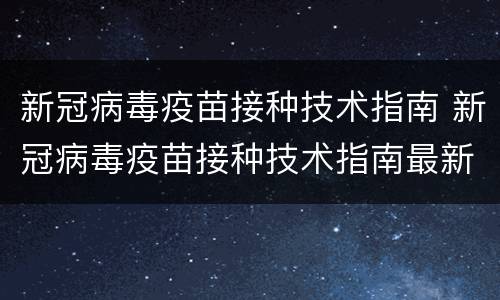 新冠病毒疫苗接种技术指南 新冠病毒疫苗接种技术指南最新版