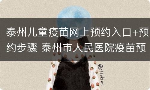泰州儿童疫苗网上预约入口+预约步骤 泰州市人民医院疫苗预约