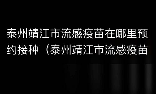 泰州靖江市流感疫苗在哪里预约接种（泰州靖江市流感疫苗在哪里预约接种电话）