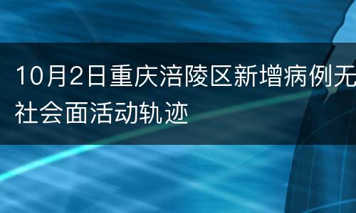 10月2日重庆涪陵区新增病例无社会面活动轨迹