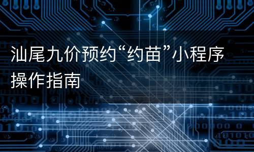 汕尾九价预约“约苗”小程序操作指南