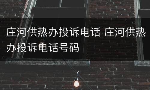 庄河供热办投诉电话 庄河供热办投诉电话号码