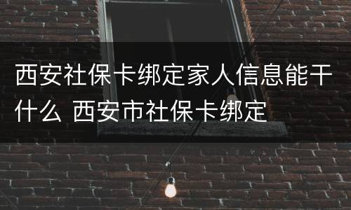 西安社保卡绑定家人信息能干什么 西安市社保卡绑定