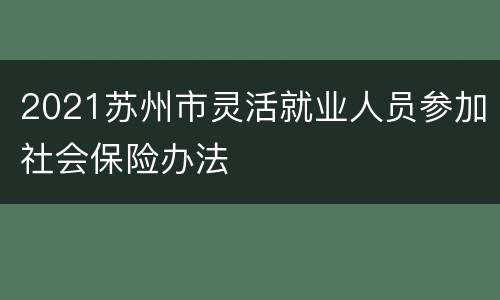 2021苏州市灵活就业人员参加社会保险办法