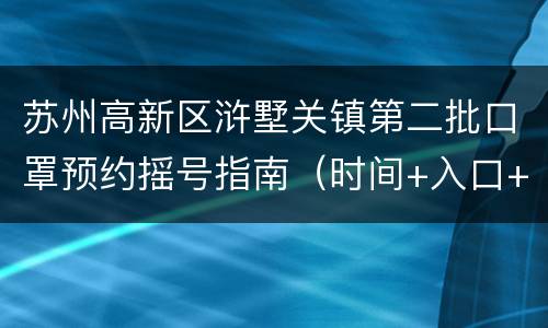 苏州高新区浒墅关镇第二批口罩预约摇号指南（时间+入口+发放方式）