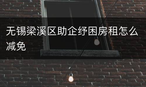 无锡梁溪区助企纾困房租怎么减免