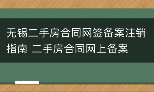 无锡二手房合同网签备案注销指南 二手房合同网上备案