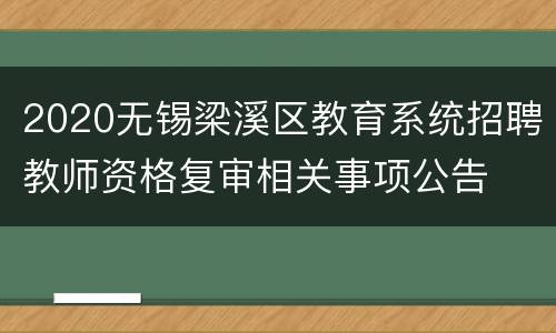 2020无锡梁溪区教育系统招聘教师资格复审相关事项公告