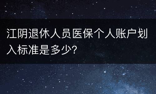 江阴退休人员医保个人账户划入标准是多少？