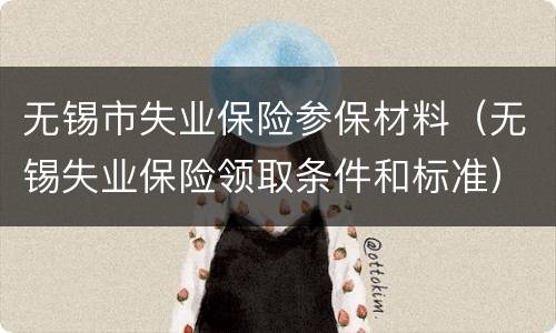 无锡市失业保险参保材料（无锡失业保险领取条件和标准）