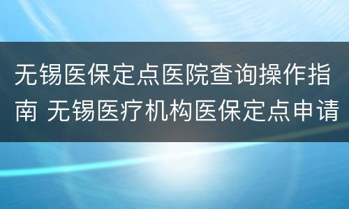 无锡医保定点医院查询操作指南 无锡医疗机构医保定点申请