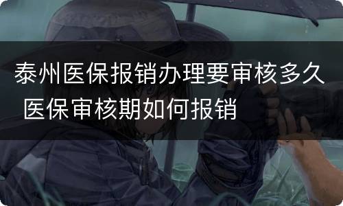 泰州医保报销办理要审核多久 医保审核期如何报销