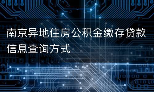 南京异地住房公积金缴存贷款信息查询方式