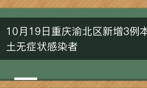 10月19日重庆渝北区新增3例本土无症状感染者