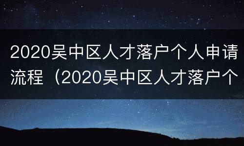 2020吴中区人才落户个人申请流程（2020吴中区人才落户个人申请流程及时间）