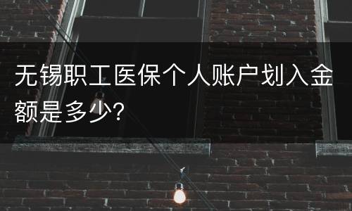 无锡职工医保个人账户划入金额是多少？