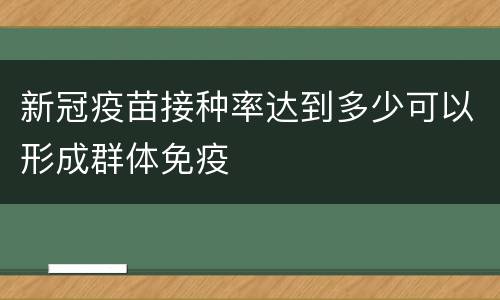 新冠疫苗接种率达到多少可以形成群体免疫