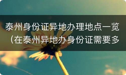 泰州身份证异地办理地点一览（在泰州异地办身份证需要多长时间）