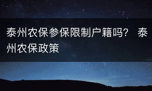 泰州农保参保限制户籍吗？ 泰州农保政策