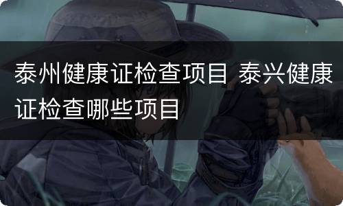 泰州健康证检查项目 泰兴健康证检查哪些项目