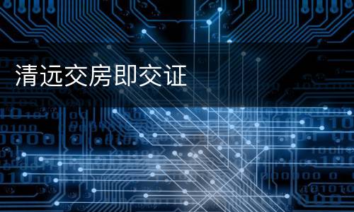 清远交房即交证