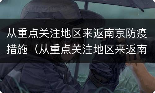 从重点关注地区来返南京防疫措施（从重点关注地区来返南京防疫措施最新）