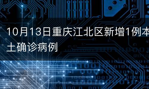 10月13日重庆江北区新增1例本土确诊病例