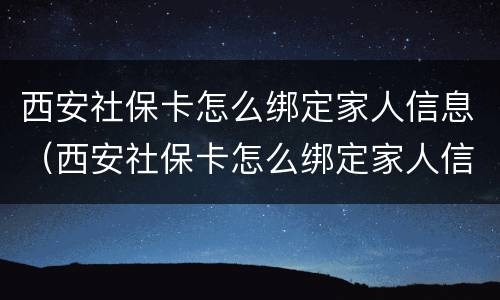 西安社保卡怎么绑定家人信息（西安社保卡怎么绑定家人信息使用）