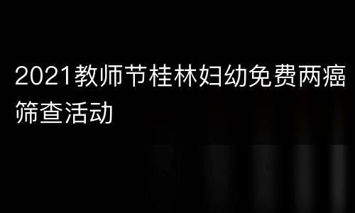 2021教师节桂林妇幼免费两癌筛查活动