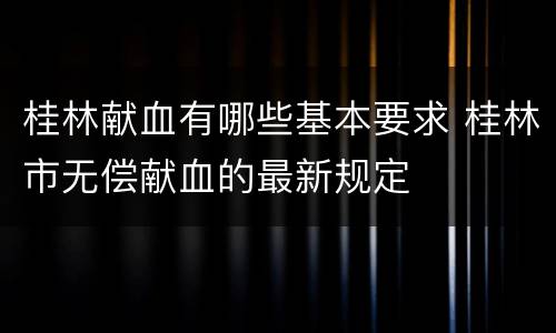 桂林献血有哪些基本要求 桂林市无偿献血的最新规定