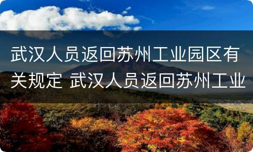 武汉人员返回苏州工业园区有关规定 武汉人员返回苏州工业园区有关规定