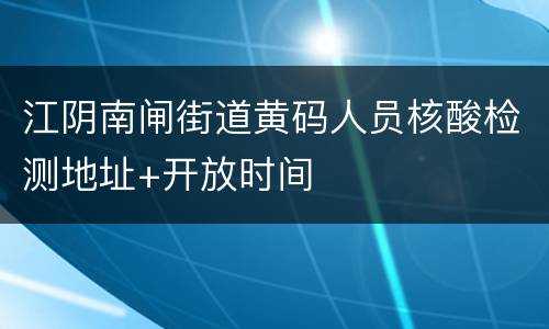 江阴南闸街道黄码人员核酸检测地址+开放时间