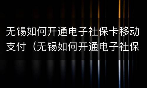 无锡如何开通电子社保卡移动支付（无锡如何开通电子社保卡移动支付功能）