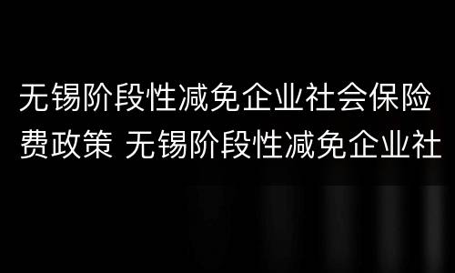无锡阶段性减免企业社会保险费政策 无锡阶段性减免企业社会保险费政策